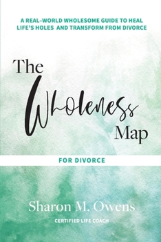 Paperback The Wholeness Map for Divorce: A Real-World Wholesome Guide to Heal Life's Holes & Transform from Divorce Volume 1 Book