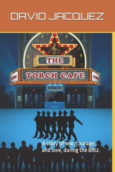 THE TORCH CAFE: A story of war, courage, and love, during the Blitz.