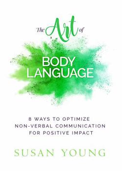 Paperback The Art of Body Language: 8 Ways to Optimize Non-verbal Communication for Positive Impact Book