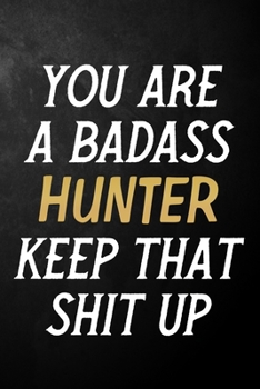 Paperback You Are A Badass Hunter Keep That Shit Up: Hunter Journal / Notebook / Appreciation Gift / Alternative To a Card For Hunters ( 6 x 9 -120 Blank Lined Book