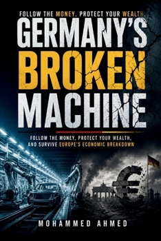 GERMANY'S BROKEN MACHINE: Follow the Money, Protect Your Wealth, and Survive Europe's Economic Breakdown (Global Crisis Investing Series)