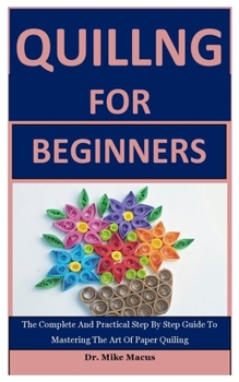 Paperback Quiling For Beginners: The Complete And Practical Step By Step Guide To Mastering The Art Of Paper Quiling Book