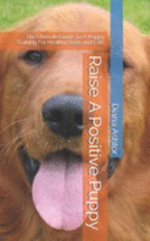 Paperback Raise A Positive Puppy: The Ultimate Guide To A Happy Training For Healthy Dogs and Cats Book