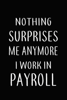 Paperback Nothing Surprises Me Anymore I Work In PAYROLL: Gifts, Funny PAYROLLS Journal and Notebook With Lined and 120 Blank Pages: Lined Notebook / Journal Gi Book