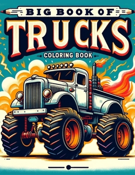 Big Book of Trucks coloring book: Where Every Stroke of Your Marker Adds Another Layer of Excitement to the Road Ahead, Inviting Children to Explore t