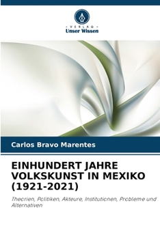 EINHUNDERT JAHRE VOLKSKUNST IN MEXIKO (1921-2021): Theorien, Politiken, Akteure, Institutionen, Probleme und Alternativen (German Edition)