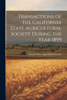 Paperback Transactions of the California State Agricultural Society During the Year 1899 Book