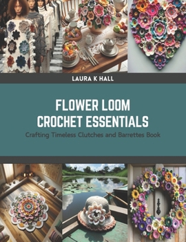 Paperback Flower Loom Crochet Essentials: Crafting Timeless Clutches and Barrettes Book