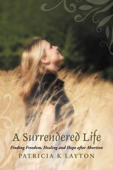 Paperback A Surrendered Life: Finding Freedom, Healing and Hope after Abortion Book