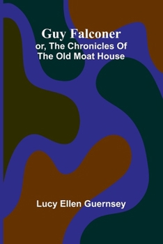 Guy Falconer: Or, The Chronicles Of The Old Moat House