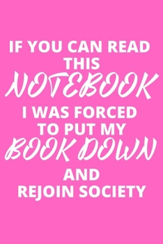 If You Can Read This Notebook I Was Forced To Put My Book Down And Rejoin Society: Inspirational notebook, motivational quote notebook, funny anniversary bridesmaid best friends best gift notebook