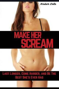 Make Her SCREAM - Last Longer, Come Harder, And Be The Best She's Ever Had