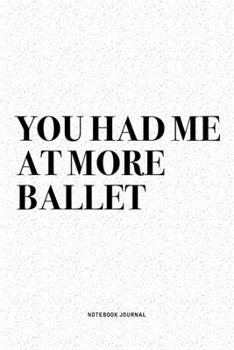 Paperback You Had Me At More Ballet: A 6x9 Inch Diary Notebook Journal With A Bold Text Font Slogan On A Matte Cover and 120 Blank Lined Pages Makes A Grea Book