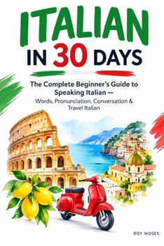Italian in 30 Days: Learn the language. Build your confidence. Start speaking.