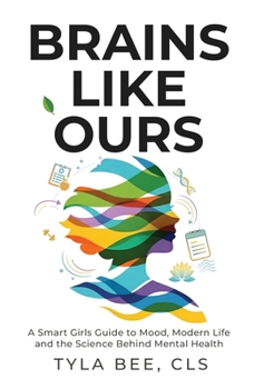 Brains Like Ours : A Smart Girls Guide to Mood, Modern Life, and the Science Behind Mental Health