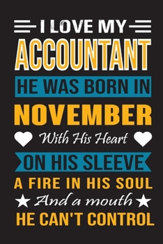I Love My Accountant He Was Born In November With His Heart On His Sleeve A Fire In His Soul And A Mouth He Can’t Control: Accountant birthday journal, Best Gift for Man and Women