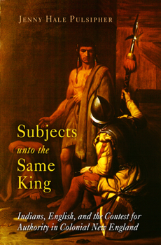 Subjects unto the Same King: Indians, English, and the Contest for Authority in Colonial New England (Early American Studies)