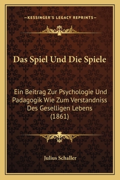 Paperback Das Spiel Und Die Spiele: Ein Beitrag Zur Psychologie Und Padagogik Wie Zum Verstandniss Des Geselligen Lebens (1861) [German] Book