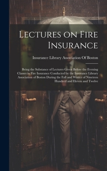 Hardcover Lectures on Fire Insurance; Being the Substance of Lectures Given Before the Evening Classes in Fire Insurance Conducted by the Insurance Library Asso Book