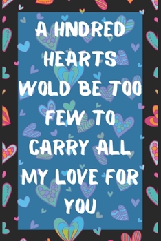 A Hundred hearts would be too few to carry all my love for you: Cute Valentines Journal, valentines journal for girls, valentinnes gift for her, ... 2020-120 Pages(6"x9") Matte Cover Finish