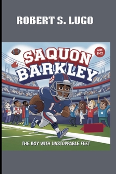 SAQUON BARKLEY : THE BOY WITH UNSTOPPABLE FEET. AGES 8-12: FROM SMALL TOWN TO BIG LEAGUE.