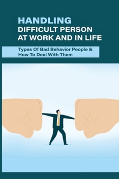 Paperback Handling Difficult Person At Work And In Life: Types Of Bad Behavior People & How To Deal With Them: Difficult Situations At Work Scenarios Book