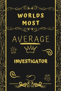 Worlds Most Average Investigator: Perfect Gag Gift For An Average Investigator Who Deserves This Award! | Blank Lined Notebook Journal | 120 Pages 6 x 9 Format | Office | Birthday | Christmas | Xmas