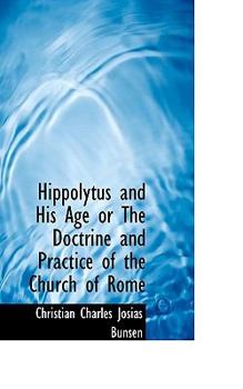 Hippolytus and His Age or the Doctrine and Practice of the Church of Rome
