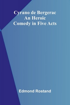 Cyrano de Bergerac: An Heroic Comedy in Five Acts