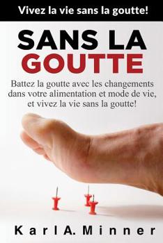 Paperback Sans la Goutte: Battez la goutte avec les changements dans votre alimentation et mode de vie, et vivez la vie sans la goutte! [French] Book