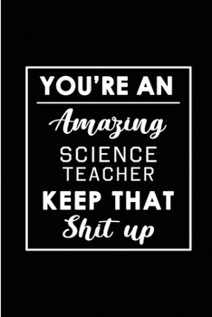 Paperback You're An Amazing Science Teacher. Keep That Shit Up.: Blank Lined Funny Science Teacher Journal Notebook Diary - Perfect Gag Birthday, Appreciation, Book