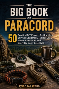 The Big Book of Paracord: 50 Practical DIY Projects for Bracelets, Survival Equipment, Tactical Gear, Home Accessories and Everyday Carry Essentials