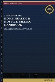 The Complete Home Health & Hospice Billing Handbook: PDGM, OASIS, NOA, LUPA, Hospice Per Diem, Medicare Advantage, and Revenue Cycle Management (Clive Finch Certification Exam Prep Series)