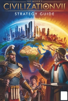 Sid Meier’s Civilization VII Strategy Guide: Mastering City-Building, Diplomacy, and Warfare for Ultimate Victory