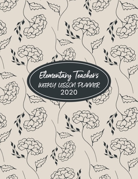 Elementary Teacher's Weekly Lesson Planner 2020: Weekly and Monthly Organizer for Teachers with Simple Floral Cover - Teacher Agenda for Class ... of Curriculum (2020 Teacher Planners)