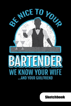 Paperback Be nice to your bartender. We know ypur wife and your girlfriend. Sketchbook: Bartender Notebook for mixologist, 6x9, Sketch Paper. Book
