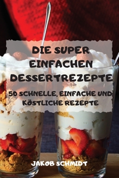 Paperback Die Super Einfachen Dessertrezepte 50 Schnelle, Einfache Und Köstliche Rezepte [German] Book