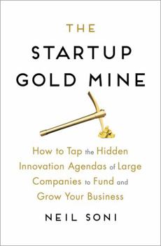 Hardcover The Startup Gold Mine: How to Tap the Hidden Innovation Agendas of Large Companies to Fund and Grow Your Business Book