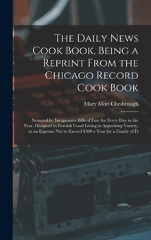 The Daily News Cook Book, Being a Reprint from the Chicago Record Cook Book: Seasonable, Inexpensive Bills of Fare for Every Day in the Year, Designed ... a Year for a Family of Fi