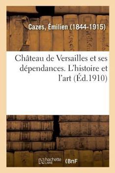 Paperback Château de Versailles Et Ses Dépendances. l'Histoire Et l'Art [French] Book