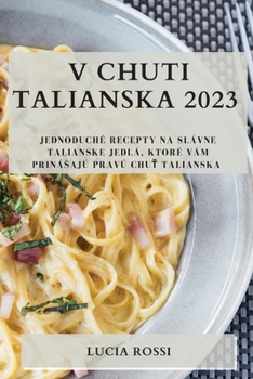 V chuti Talianska 2023: Jednoduché recepty na slávne talianske jedlá, ktoré vám prinásajú pravú chuť Talianska