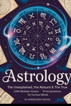 Astrology: The Unexplained, The Absurd & The True: 1,000 Multiple-Choice Trivia Questions for Curious Minds (The Unexplained, the Absurd, and the True)