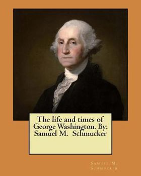 Paperback The life and times of George Washington. By: Samuel M. Schmucker Book