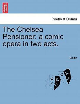 Paperback The Chelsea Pensioner: A Comic Opera in Two Acts. Book