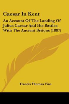 Paperback Caesar In Kent: An Account Of The Landing Of Julius Caesar And His Battles With The Ancient Britons (1887) Book