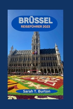 Paperback Brüssel Reiseführer 2023: Brüssel enthüllt: Ein Leitfaden zur Entdeckung der Geheimnisse der belgischen Hauptstadt: das architektonische Wunder, [German] Book