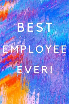 Best Employee Ever!: Best Employee Happy Gift / Journal For The Hardest Working Employee's Book / Notebook / Diary / Unique Greeting & Birthday Card Alternative