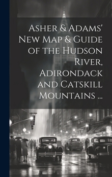 Hardcover Asher & Adams' New Map & Guide of the Hudson River, Adirondack and Catskill Mountains ... Book