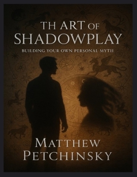 The Art of Shadowplay: Building Your Own Personal Myth (Apophis Nexus)