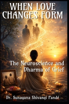 When Love Changes Form: The Neuroscience and Dharma of Grief (Life in the Bliss Lane)